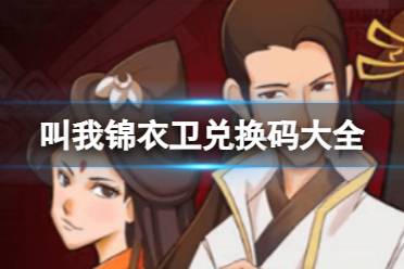 《叫我锦衣卫》兑换码最新一览