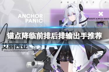 《锚点降临》前排后排输出手推荐 T0输出手怎么排行