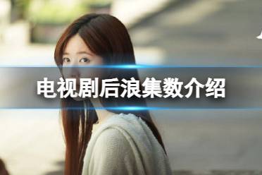 后浪一共多少集 后浪电视剧总集数一览