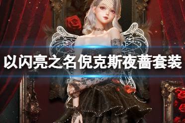 《以闪亮之名》倪克斯夜蔷怎么样 倪克斯夜蔷套装详解