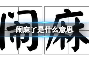 闹麻了是什么意思  闹麻了网络梗知识一览