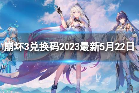 《崩坏3》兑换码2023最新5月22日 最新5月可用兑换码有哪些