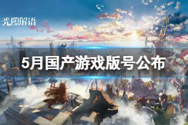5月游戏版号公布 2023年5月国产网络游戏审批信息过审名单