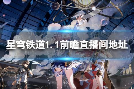 《崩坏星穹铁道》1.1版本预告  1.1版本前瞻特别节目直播间地址