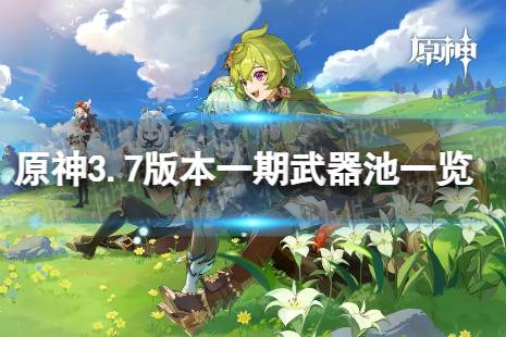 《原神》3.7一期武器池一览 3.7版本武器池陪跑详解