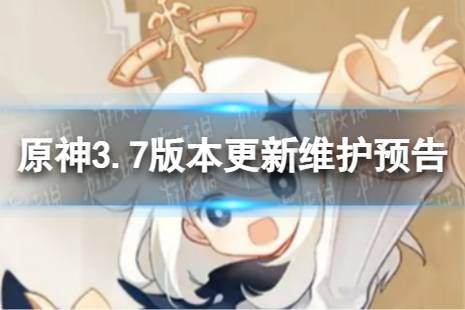 《原神》3.7版本更新了什么 3.7版本更新维护内容