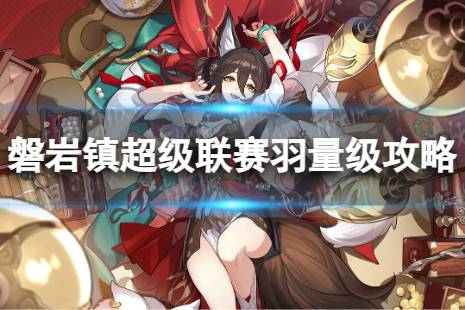《崩坏星穹铁道》磐岩镇超级联赛羽量级怎么过 磐岩镇超级联赛羽量级流程一