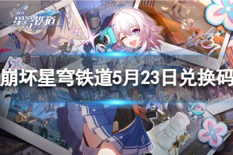 《崩坏星穹铁道》5月23日兑换码 最新5月可用兑换码合集