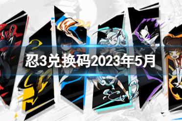 《忍者必须死3》兑换码2023年五月 忍3兑换码20235月合集一览