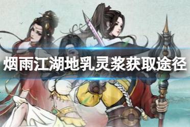 《烟雨江湖》地乳灵浆怎么获得 地乳灵浆获取有哪些途径