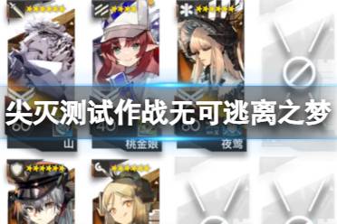 《明日方舟》尖灭测试作战无可逃离之梦打法 无可逃离之梦任务流程一览