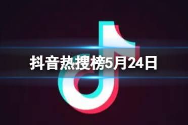 抖音热搜榜5月24日 抖音热搜排行榜今日榜5.24最新