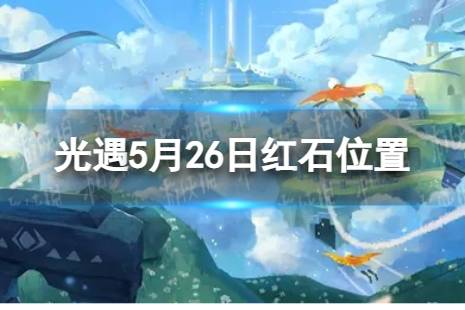 《光遇》5月26日红石具体位置 5.26红石位置2023