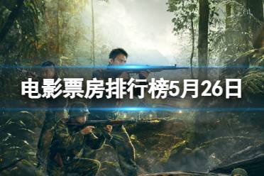 电影票房排行榜5月26日 2023.5.26票房排行榜最新