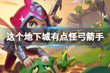 《这个地下城有点怪》弓箭手玩法一览  微氪弓箭手攻略