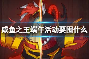 《咸鱼之王》端午活动要囤什么 2023端午节囤资源心得分享
