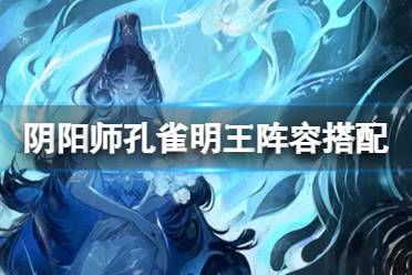 《阴阳师》孔雀明王阵容怎么搭配 孔雀明王阵容怎么搭配