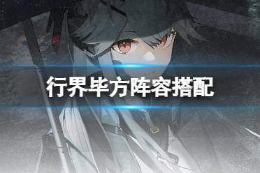 《行界》毕方阵容搭配 毕方阵容搭配心得一览