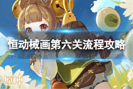 《原神》恒动械画第六关怎么过 恒动械画稻妻之二流程一览