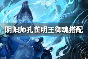 《阴阳师》孔雀明王御魂怎么搭配 孔雀明王用什么御魂