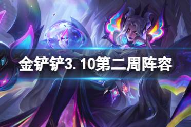 《金铲铲之战》3.10第二周阵容一览 金铲铲3.10上分T0阵容