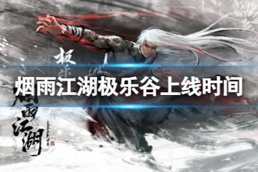 《烟雨江湖》极乐谷什么时候上线 极乐谷上线时间是什么