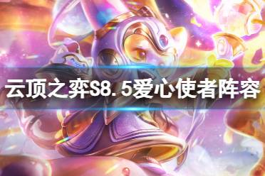 《云顶之弈手游》S8.5爱心使者阵容推荐 爱心璐璐阵容怎么玩