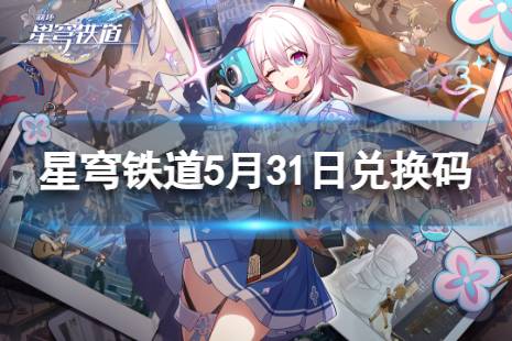 《崩坏星穹铁道》5月31日兑换码合集 最新5月可用兑换码一览