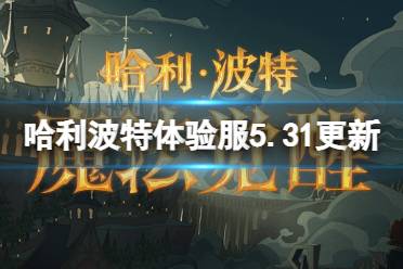 《哈利波特魔法觉醒》体验服5.31更新内容一览 混乱对决活动上线