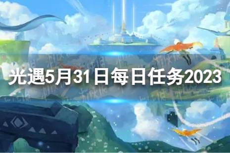《光遇》5月31日每日任务怎么做 5.31每日任务攻略2023最新