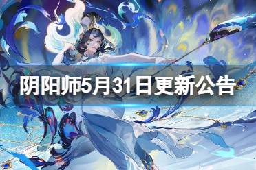 《阴阳师》5月31日更新内容一览  流萤之夏秘闻副本开启