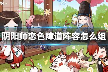《阴阳师》恋色障道阵容怎么组 恋色障道中配挂机阵容搭配心得