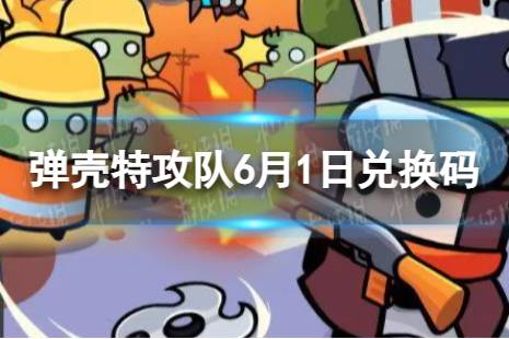 《弹壳特攻队》6月1日兑换码 2023年6月1日礼包兑换码合集