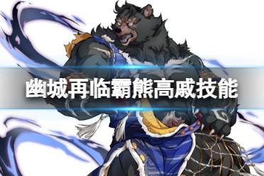 《天地劫》霸熊高戚怎么样 霸熊高戚技能一览