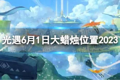 《光遇》6月1日大蜡烛在哪 6.1大蜡烛位置2023最新