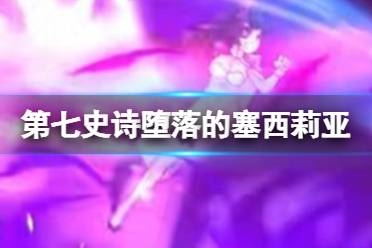《第七史诗》堕落的塞西莉亚怎么样 堕落的塞西莉亚攻略