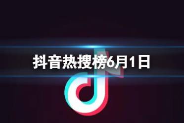 抖音热搜榜6月1日 抖音热搜排行榜今日榜6.1最新