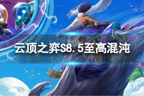 《云顶之弈手游》至高混沌怎么玩 S8.5至高混沌阵容心得一览