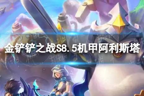 《金铲铲之战》机甲阿利斯塔怎么玩 S8.5机甲阿利斯塔搭配阵容一览