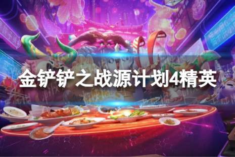 《金铲铲之战》源计划4精英怎么玩 S8.5源计划4精英阵容心得一览