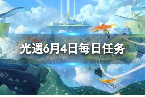 《光遇》6月4日每日任务怎么做 6.4每日任务攻略2023最新
