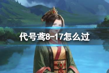 《代号鸢》8-17怎么过 主线8-17怎么通关