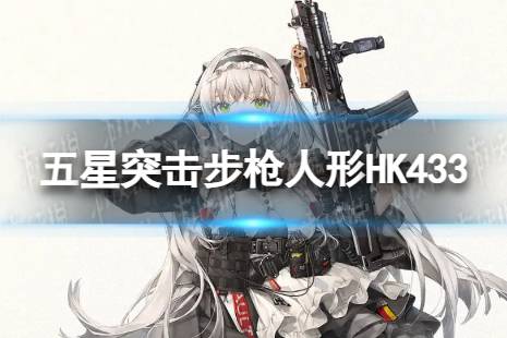《少女前线》五星突击步枪HK433怎么样 五星突击步枪人形HK433详解