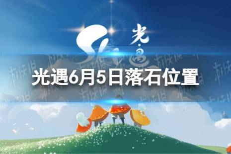 《光遇》6月5日落石在哪 6.5落石位置2023最新