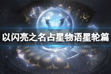 《以闪亮之名》占星物语星轮篇活动介绍 占星物语怎么玩