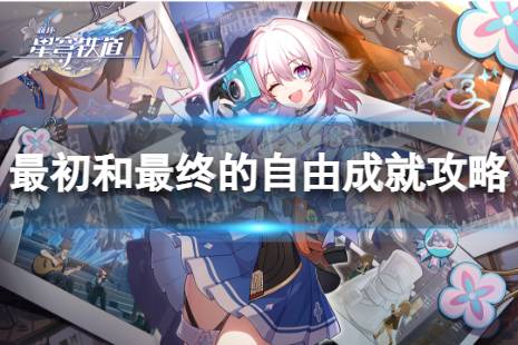《崩坏星穹铁道》最初和最终的自由解锁心得一览 最初和最终的自由成就