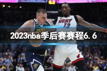 2023nba季后赛赛程6.6 nba比赛赛程6月6日最新