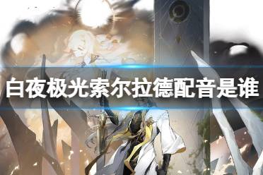 《白夜极光》索尔拉德配音是谁 索尔拉德声优揭秘