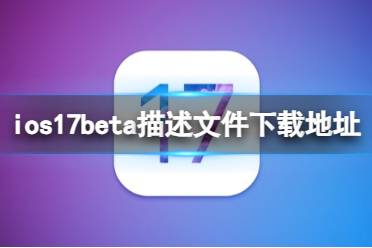 ios17beta描述文件下载地址 ios17beta描述文件下载教程