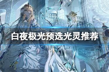《白夜极光》预选光灵攻略